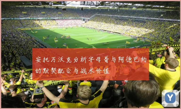 安托万沃克分析字母哥与阿德巴约的默契配合与战术价值