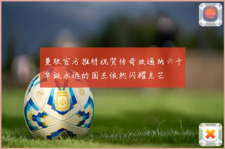 曼联官方推特祝贺传奇坎通纳六十华诞永远的国王依然闪耀光芒