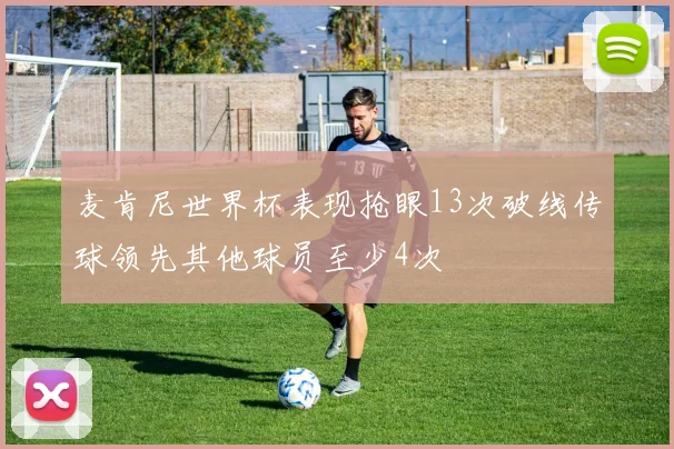 麦肯尼世界杯表现抢眼13次破线传球领先其他球员至少4次