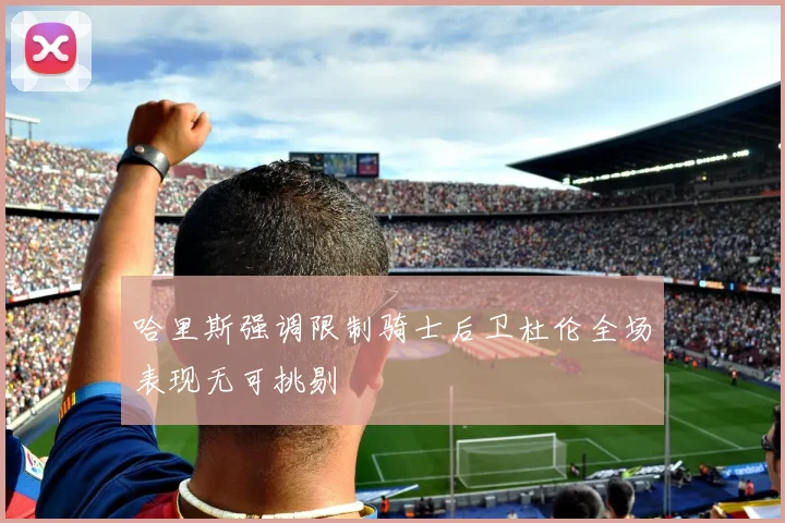 哈里斯强调限制骑士后卫杜伦全场表现无可挑剔
