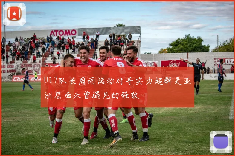 U17队长周雨诺称对手实力超群是亚洲层面未曾遇见的强敌