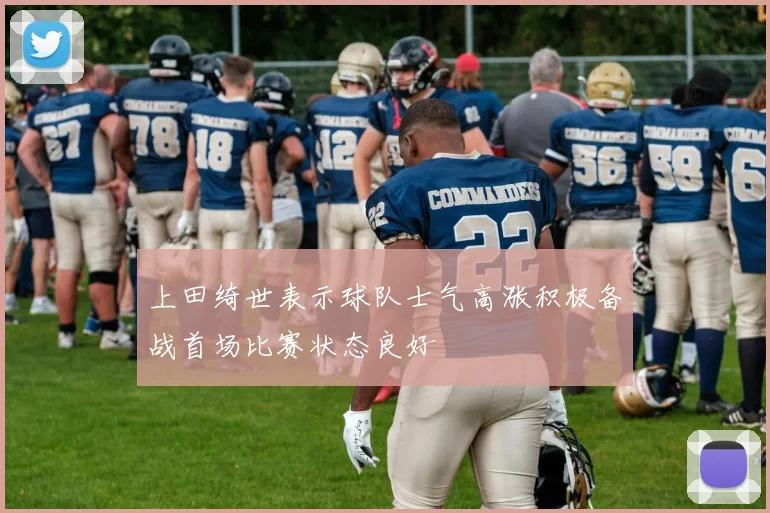 上田绮世表示球队士气高涨积极备战首场比赛状态良好