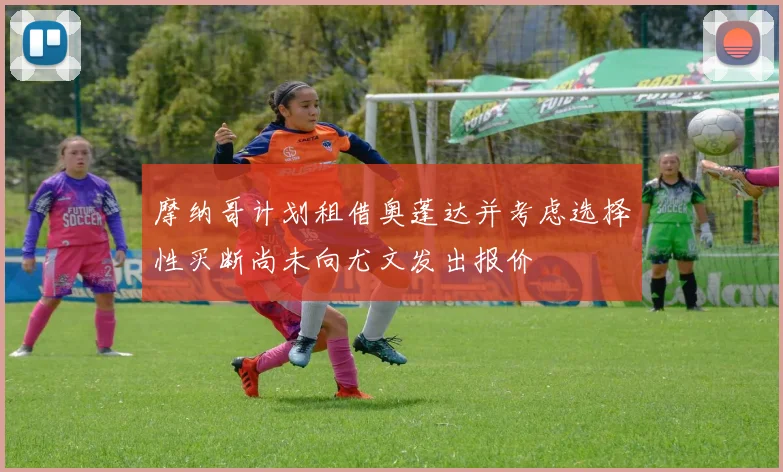 摩纳哥计划租借奥蓬达并考虑选择性买断尚未向尤文发出报价